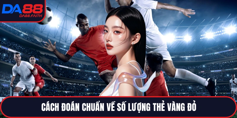 Cách đoán chuẩn về số lượng thẻ vàng đỏ