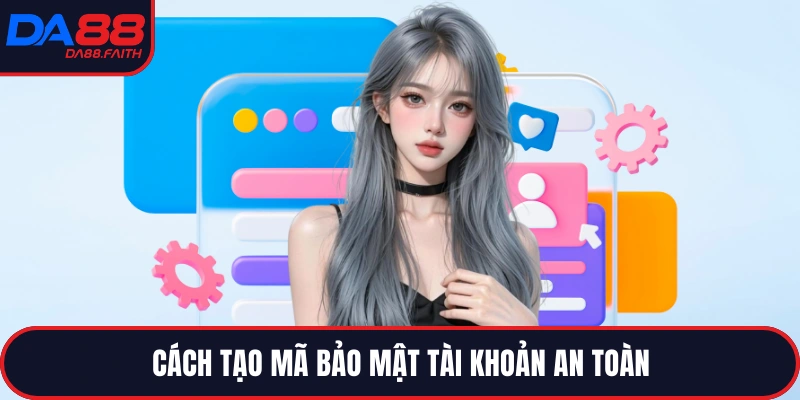 Cách tạo mã bảo mật tài khoản an toàn