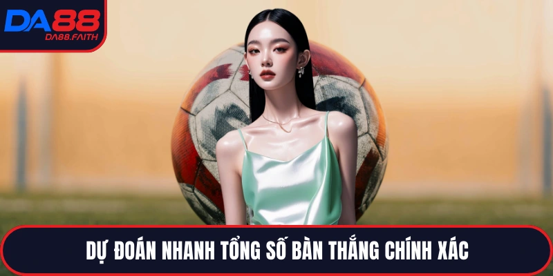 Dự đoán nhanh tổng số bàn thắng chính xác