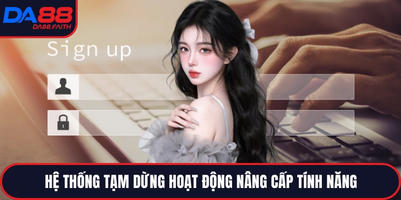 Hệ thống tạm dừng hoạt động nâng cấp tính năng