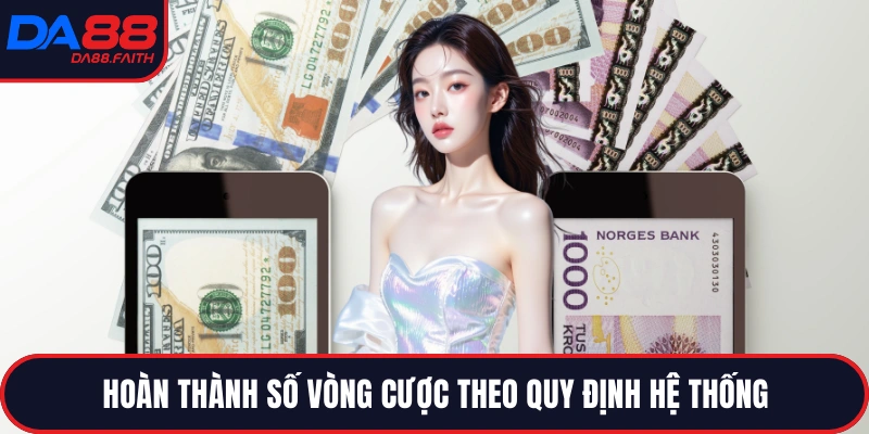 Hoàn thành số vòng cược theo quy định hệ thống