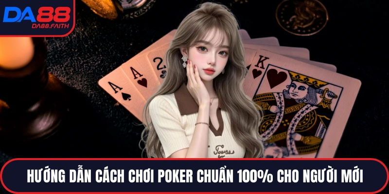 Hướng dẫn cách chơi poker chuẩn 100% cho người mới