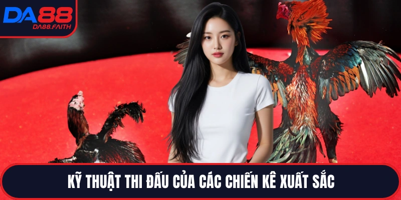 Kỹ thuật thi đấu của các chiến kê xuất sắc