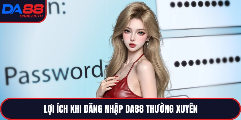 Lợi ích khi đăng nhập DA88 thường xuyên