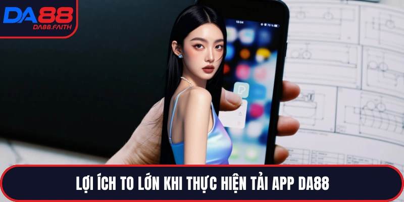 Lợi ích to lớn khi thực hiện tải app DA88