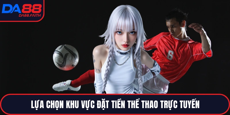 Lựa chọn khu vực đặt tiền thể thao trực tuyến