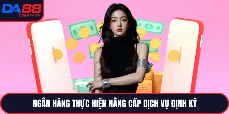 Ngân hàng thực hiện nâng cấp dịch vụ định kỳ