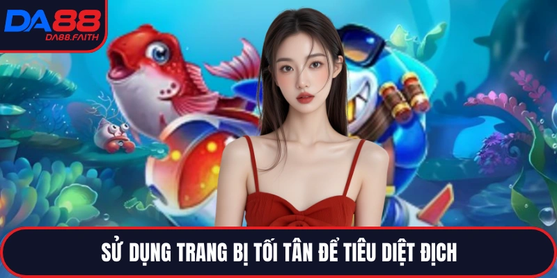 Sử dụng trang bị tối tân để tiêu diệt địch