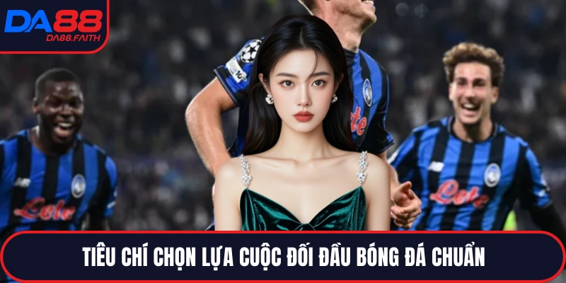 Tiêu chí chọn lựa cuộc đối đầu bóng đá chuẩn
