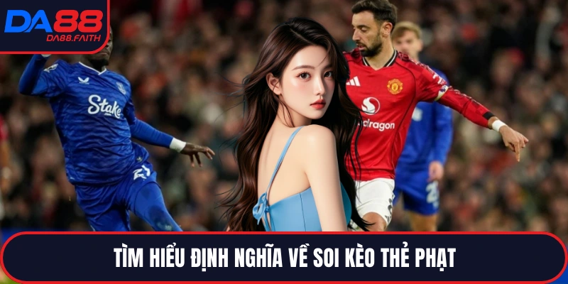 Tìm hiểu định nghĩa về soi kèo thẻ phạt