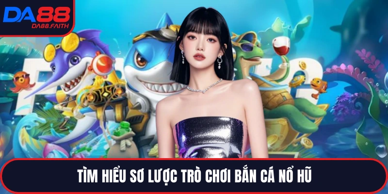 Tìm hiểu sơ lược trò chơi bắn cá nổ hũ