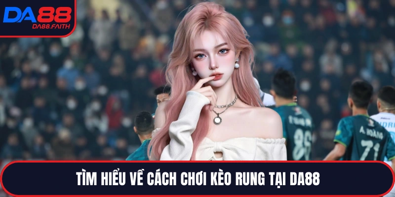 Tìm hiểu về cách chơi kèo rung tại DA88