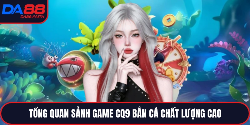 Tổng quan sảnh game CQ9 bắn cá chất lượng cao