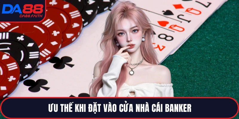 Ưu thế khi đặt vào cửa nhà cái Banker